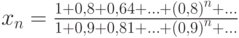 x_n=\frac{1+0,8+0,64+\ldots+\left(0,8\right)^n+\ldots}{1+0,9+0,81+\ldots+\left(0,9\right)^n+\ldots}