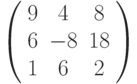 \left( \begin{array}{ccc} 9 & 4 & 8\\ 6 & -8 & 18\\ 1 & 6 & 2\\ \end{array} \right)