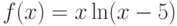 $f(x)=x\ln(x-5)$