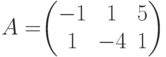 A=$$\begin{pmatrix}-1&1&5\\1&-4&1\end{pmatrix}$$