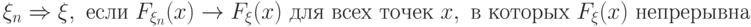 \xi_n\Rightarrow \xi,\text{ если }F_{\xi_n}(x)\to F_\xi(x)\text{ для всех точек }x,\text{ в которых }F_\xi(x)\text{ непрерывна}