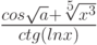 \frac {cos{\sqrt a} + \sqrt[5] {x^3}} {ctg {(ln x)} }