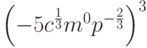 \left( { - 5c^{\frac{1}{3}} m^0 p^{ - \frac{2}{3}} } \right)^3 