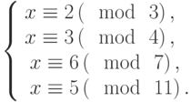 \left\{\begin{array}{l}x \equiv 2\left(\mod~3\right),\\x \equiv 3\left(\mod~4\right),\\\begin{array}{l}x \equiv 6\left(\mod~7\right),\\x \equiv 5\left(\mod~11\right).\end{array}\end{array}\right