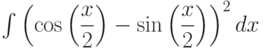 \int \left( \cos\left( {\dfrac{x}{2}}\right)-\sin\left( {\dfrac{x}{2}}\right)\right) ^{2} dx