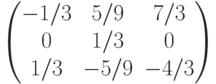 $$\begin{pmatrix}-1/3&5/9&7/3\\0&1/3&0\\1/3&-5/9&-4/3\end{pmatrix}$$