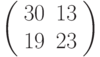 \left(\begin{array}{ll}30 & 13 \\ 19 & 23 \end{array}\right)