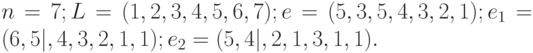 n=7;L=(1,2,3,4,5,6,7);e=(5,3,5,4,3,2,1);e_1=(6,5|,4,3,2,1,1);e_2=(5,4|,2,1,3,1,1).