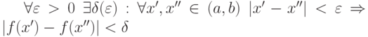 \forall \varepsilon > 0 \enskip \exists \delta (\varepsilon): \forall x',x'' \in (a,b) \enskip |x' - x''| < \varepsilon \Rightarrow |f(x') - f(x'')| < \delta