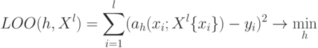 LOO(h,X^l) = \sum_{i=1}^l(a_h(x_i;X^l\{x_i\})-y_i)^2 \to \min_h