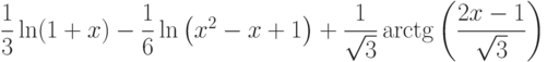 \dfrac{1}{3}\ln(1+x)-\dfrac{1}{6}\ln\left(x^2-x+1 \right)+\dfrac{1}{\sqrt{3}}\arctg\left(\dfrac{2x-1}{\sqrt{3}} \right)