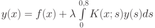 y(x) = f(x) + \lambda\int\limits_0^{0,8}K(x;s)y(s)ds