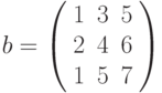 b=\left(\begin{array}{ccc} 1 & 3 & 5\\ 2 & 4 & 6\\ 1 & 5 & 7 \end{array}\right)