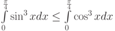 \int\limits_{0}^{\frac {\pi}4}\sin^3 x dx\le\int\limits_{0}^{\frac {\pi}4}\cos^3 x dx