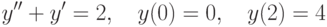 		y''+y'=2, \quad y(0)=0, \quad y(2)=4		