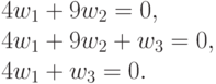 \begin{multiple}4 w_1&+&9 w_2&&&=&0,\\4 w_1&+&9 w_2&+&w_3&=&0,\\4 w_1&&&+&w_3&=&0.\\ \end{multiple}