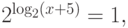 2^{\log _2 (x + 5)}  = 1,