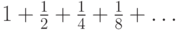 1+\frac12 + \frac14 + \frac18 + \ldots 