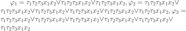 \varphi_1=\tau_1\tau_2\tau_ 3x_1x_2 \vee\tau_1\tau_2\tau_ 3 x_1x_2\vee\tau_1\tau_ 2\tau_3x_1 x_2, \varphi_2= \tau_1\tau_2\tau_3x_1x_2 \vee\tau_1\tau_2\tau_ 3 x_1x_2 \vee\tau_1\tau_2\tau_3x_1x_2\vee \tau_1\tau_2\tau_3x_1x_2 \vee\tau_1\tau_2 \tau_3 x_1x_2  \vee \tau_1\tau_2 \tau_3 x_1 x_2, \varphi_3= \tau_1\tau_2\tau_3x_1x_2 \vee\tau_1\tau_2 \tau_3x_1x_2 \vee\tau_1\tau_2\tau_3x_1x_2 \vee\tau_1\tau_2\tau_3x_1x_2 \vee\tau_1\tau_2\tau_3 x_1x_2\vee\tau_1\tau_2\tau_ 3 x_1x_2 