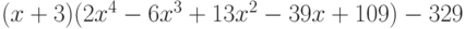 (x + 3)(2x^4 - 6x^3 + 13x^2 - 39x + 109) - 329