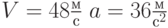 $V=48\frac{м}{с}\; a = 36 \frac{м}{с^2}\ $