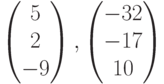 \begin{pmatrix}5\\2\\-9\end{pmatrix},\begin{pmatrix}-32\\-17\\10\end{pmatrix}