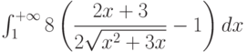 \int_{1}^{+\infty} 8\left( \dfrac{2x+3}{2\sqrt{x^2+3x}}-1\right) dx 