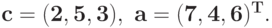 \bf{c = (2, 5, 3),\ a = (7, 4, 6)^{T}.}