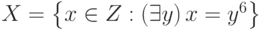 X=\left\{x\in Z:\left(\exists y\right)x=y^6\right\}