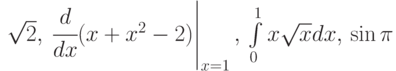 \sqrt2,\,\left \cfrac{d}{dx}(x+x^2-2)\right|_{x=1},\,\int\limits_0^1{x\sqrt{x}dx},\,\sin\pi