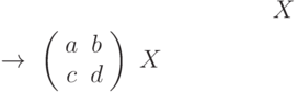 X$\ \rightarrow \ \left( \begin{array}{cc}a & b \\ c & d%\end{array}%\right) \ X