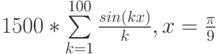 1500*\sum\limits_{k=1}^{100} \frac {sin(kx)} k , x=\frac{\pi}9