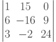         	  \begin{vmatrix}        	  1 & 15 & 0 \\        	  6 & -16 & 9 \\        	  3 & -2 & 24         	  \end{vmatrix}        	  