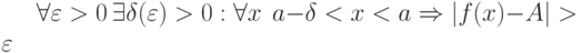 \forall \varepsilon > 0 \, \exists \delta (\varepsilon) > 0 : \forall x  ~~ a - \delta < x < a \Rightarrow |f(x) - A| > \varepsilon