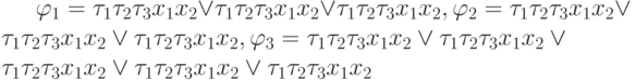 \varphi_1= \tau_1 \tau_2 \tau_ 3x_1x_2 \vee \tau_1\tau_ 2\tau_ 3 x_1x_2 \vee\tau_1 \tau_2\tau_3 x_1x_2, \varphi_2= \tau_1\tau_2 \tau_3x_1 x_2 \vee \tau_1\tau_2\tau_3 x_1 x_2\vee \tau_1\tau_2\tau_3 x_1x_2,\varphi_3= \tau_1\tau_2 \tau_3x_1x_2 \vee \tau_1\tau_2 \tau_3 x_1 x_2\vee \tau_1\tau_ 2 \tau_3 x_1x_2 \vee\tau_1\tau_2\tau_3x_1x_2 \vee\tau_1 \tau_2\tau_ 3 x_1x_2 