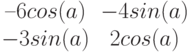 $$begin{matrix}–6cos(a)&-4sin(a)\-3sin(a)&2cos(a)end{matrix}$$