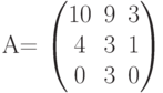         	  A=        	  \begin{pmatrix}        	  10 & 9 & 3 \\        	  4 & 3 & 1 \\        	  0 & 3 & 0        	  \end{pmatrix}        	  