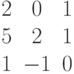 $$\begin{matrix}2&0&1\\5&2&1\\1&-1&0\end{matrix}$$