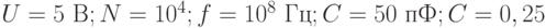 U = 5 \text{ B}; N = 10^4; f = 10^8 \text{ Гц}; C = 50 \text{ пФ}; C = 0,25