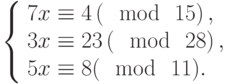 left{begin{array}{l}7x equiv 4left(mod~15right),\3x equiv 23left(mod~28right),\5x equiv 8(mod~11).end{array}right