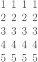 \begin{matrix}1&1&1&1\\2&2&2&2\\3&3&3&3\\4&4&4&4\\5&5&5&5\end{matrix}