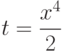 t=\dfrac{x^4}{2}