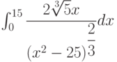 \int_{0}^{15} \dfrac{2\sqrt[3]{5}x}{\left(x^2-25 \right)^{\dfrac{2}{3}} } dx 