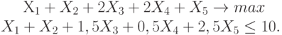 		X_1+  X_2 + 2 X_3 + 2X_4 + X_5   \to max \\		X_1+ X_2 + 1,5 X_3 + 0,5X_4 + 2,5X_5  \le 10.		