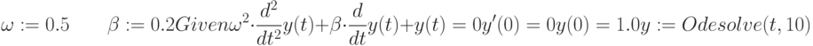 \omega :=0.5 \qquad \beta :=0.2\\Given\\\omega^2 \cdot \frac {d^2}{dt^2}y(t)+\beta \cdot \frac{d}{dt}y(t)+y(t)=0\\y'(0) = 0\\y(0) = 1.0\\y :=Odesolve (t,10)