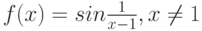 f(x) = sin  \frac {1} {x-1}, x \neq 1