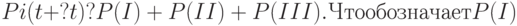 Pi(t+?t)?P(I)+P(II)+P(III). Что обозначает P(I)