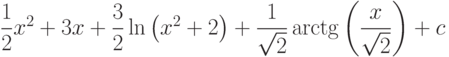 \dfrac{1}{2}x^2+3x+\dfrac{3}{2}\ln\left(x^2+2 \right)+\dfrac{1}{\sqrt{2}}\arctg\left(\dfrac{x}{\sqrt{2}} \right)+c