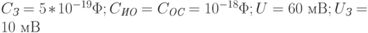 C_{\textit{З}} = 5*10^{-19}\Phi; C_{\textit{ИО}} = C_{\textit{ОС}} = 10^{-18}\Phi; U = 60 \text{ мВ}; U_{\textit{З}} = 10 \text{ мВ}