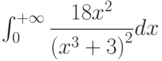 \int_{0}^{+\infty} \dfrac{18x^2}{\left(x^3+3 \right)^2 } dx 